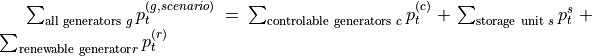 \sum_{\text{all generators } g} p^{(g, scenario)}_t = \sum_{\text{controlable generators } c}  p^{(c)}_t + \sum_{\text{storage unit } s} p^{s}_t + \sum_{\text{renewable generator} r} p^{(r)}_t