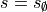 s = s_{\emptyset}